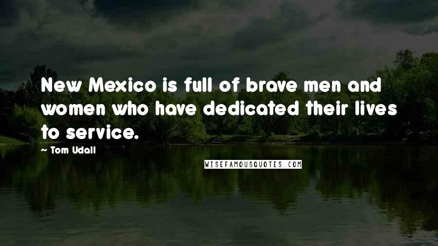 Tom Udall Quotes: New Mexico is full of brave men and women who have dedicated their lives to service.