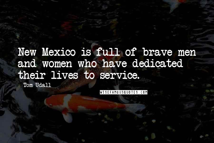 Tom Udall Quotes: New Mexico is full of brave men and women who have dedicated their lives to service.