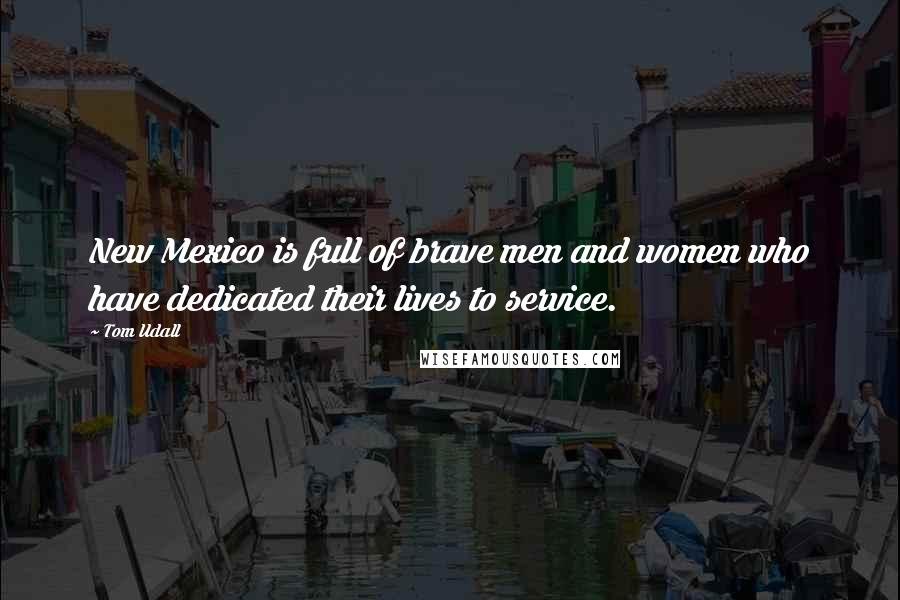 Tom Udall Quotes: New Mexico is full of brave men and women who have dedicated their lives to service.