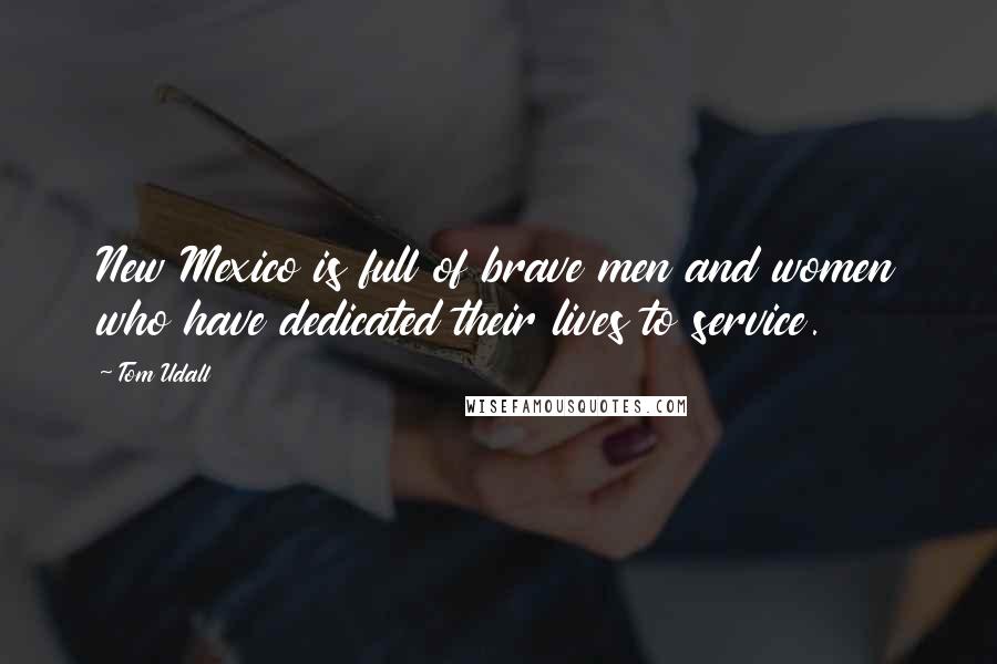 Tom Udall Quotes: New Mexico is full of brave men and women who have dedicated their lives to service.
