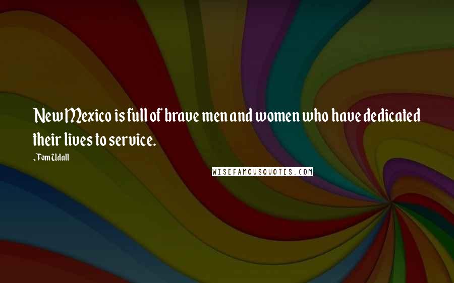 Tom Udall Quotes: New Mexico is full of brave men and women who have dedicated their lives to service.