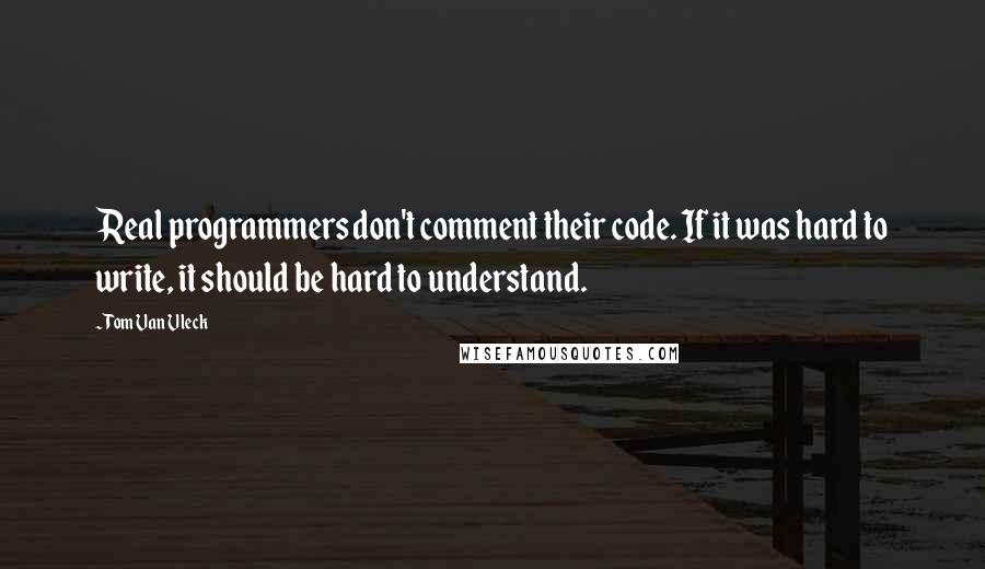 Tom Van Vleck Quotes: Real programmers don't comment their code. If it was hard to write, it should be hard to understand.