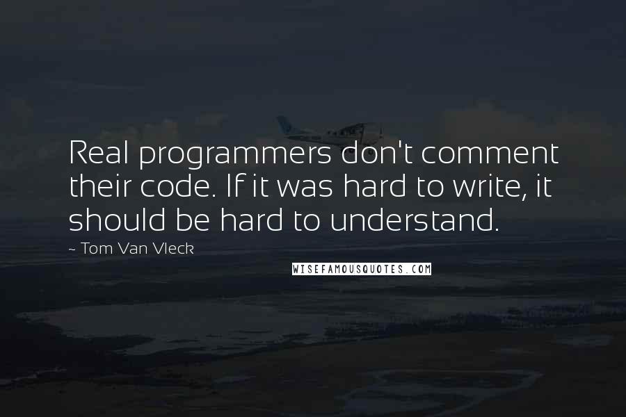 Tom Van Vleck Quotes: Real programmers don't comment their code. If it was hard to write, it should be hard to understand.