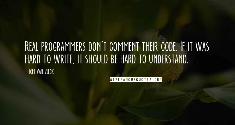 Tom Van Vleck Quotes: Real programmers don't comment their code. If it was hard to write, it should be hard to understand.