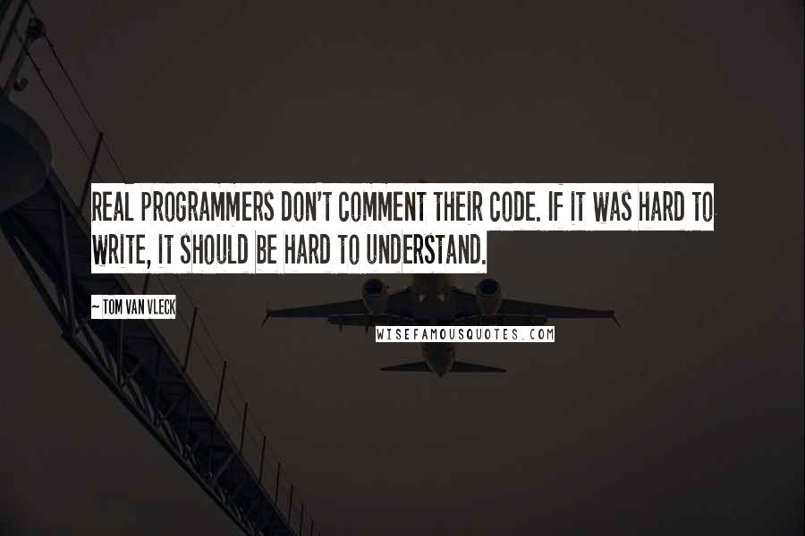 Tom Van Vleck Quotes: Real programmers don't comment their code. If it was hard to write, it should be hard to understand.