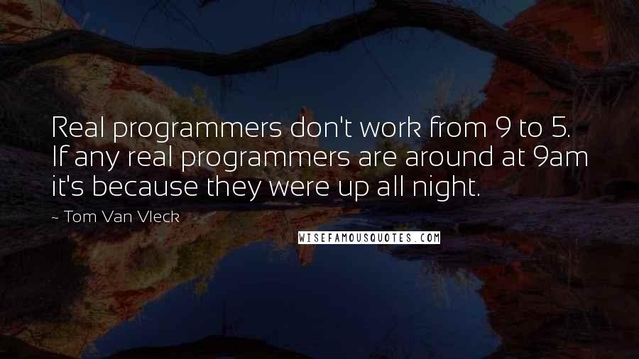 Tom Van Vleck Quotes: Real programmers don't work from 9 to 5. If any real programmers are around at 9am it's because they were up all night.