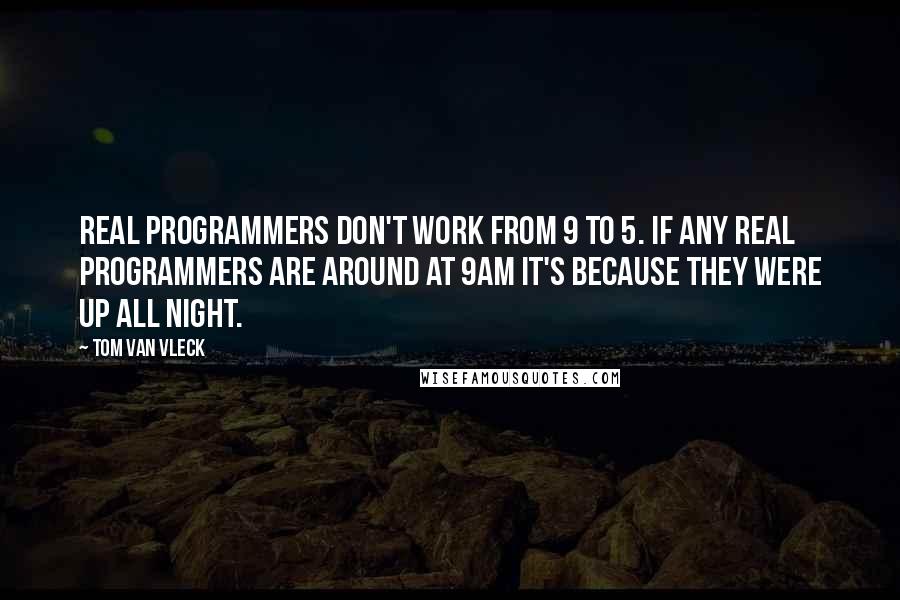 Tom Van Vleck Quotes: Real programmers don't work from 9 to 5. If any real programmers are around at 9am it's because they were up all night.