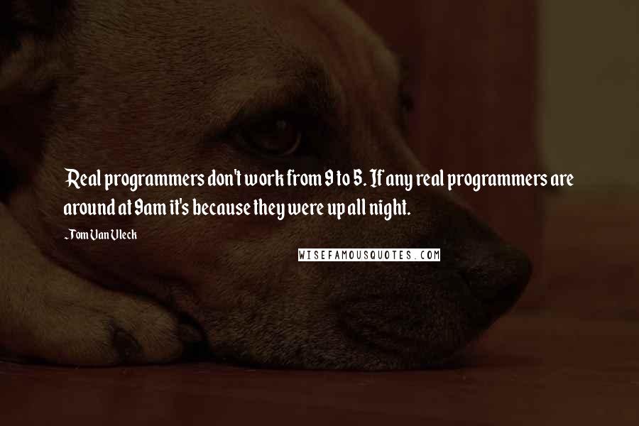 Tom Van Vleck Quotes: Real programmers don't work from 9 to 5. If any real programmers are around at 9am it's because they were up all night.