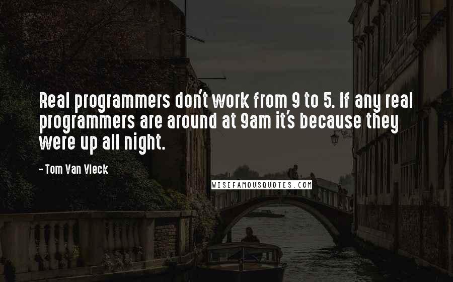 Tom Van Vleck Quotes: Real programmers don't work from 9 to 5. If any real programmers are around at 9am it's because they were up all night.