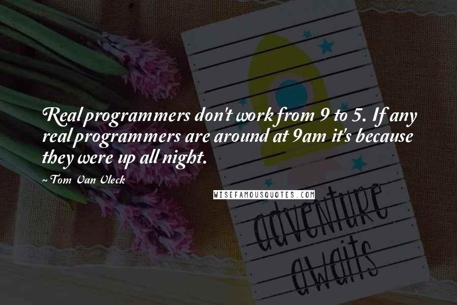 Tom Van Vleck Quotes: Real programmers don't work from 9 to 5. If any real programmers are around at 9am it's because they were up all night.