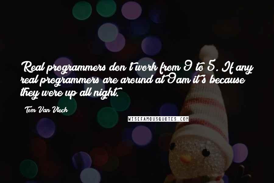 Tom Van Vleck Quotes: Real programmers don't work from 9 to 5. If any real programmers are around at 9am it's because they were up all night.