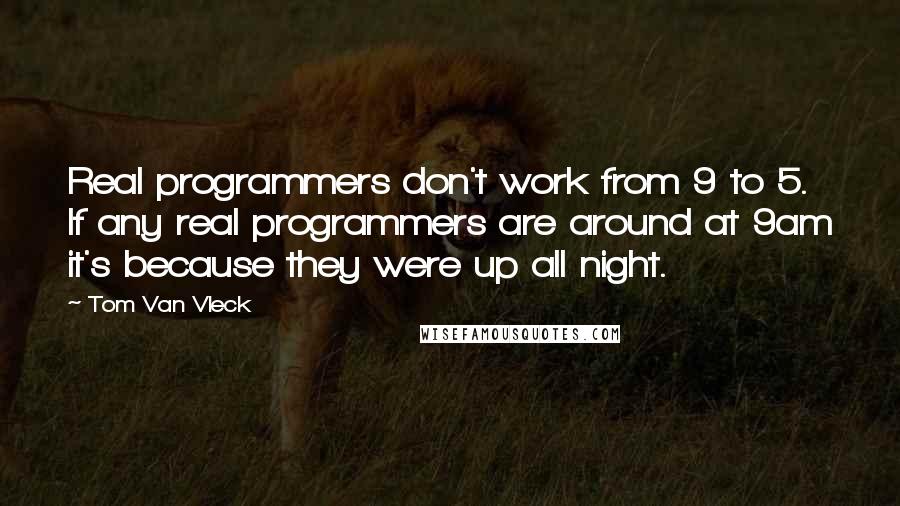 Tom Van Vleck Quotes: Real programmers don't work from 9 to 5. If any real programmers are around at 9am it's because they were up all night.