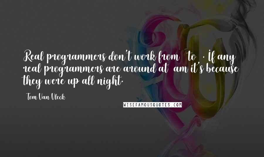 Tom Van Vleck Quotes: Real programmers don't work from 9 to 5. If any real programmers are around at 9am it's because they were up all night.