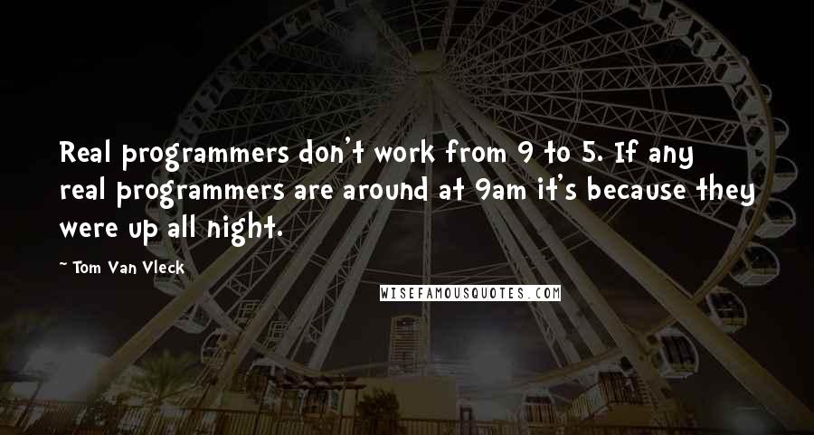 Tom Van Vleck Quotes: Real programmers don't work from 9 to 5. If any real programmers are around at 9am it's because they were up all night.