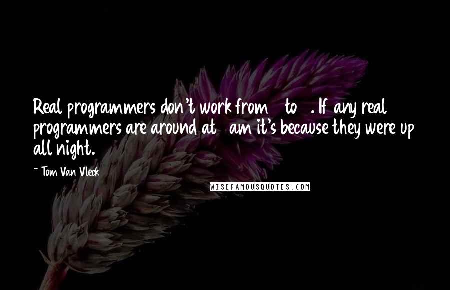 Tom Van Vleck Quotes: Real programmers don't work from 9 to 5. If any real programmers are around at 9am it's because they were up all night.