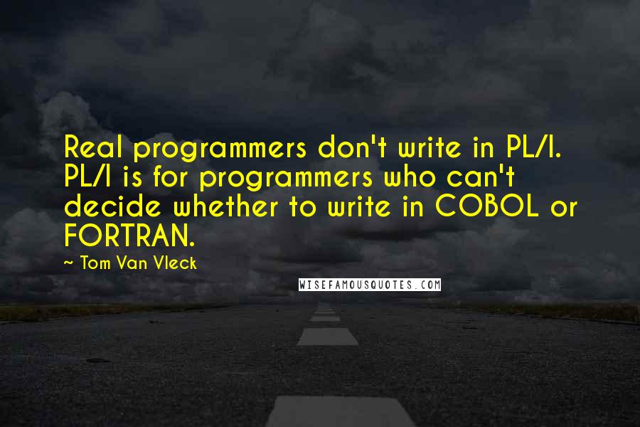 Tom Van Vleck Quotes: Real programmers don't write in PL/I. PL/I is for programmers who can't decide whether to write in COBOL or FORTRAN.