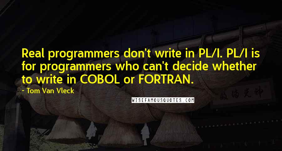 Tom Van Vleck Quotes: Real programmers don't write in PL/I. PL/I is for programmers who can't decide whether to write in COBOL or FORTRAN.