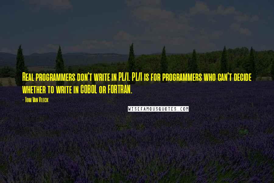 Tom Van Vleck Quotes: Real programmers don't write in PL/I. PL/I is for programmers who can't decide whether to write in COBOL or FORTRAN.