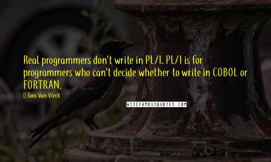 Tom Van Vleck Quotes: Real programmers don't write in PL/I. PL/I is for programmers who can't decide whether to write in COBOL or FORTRAN.