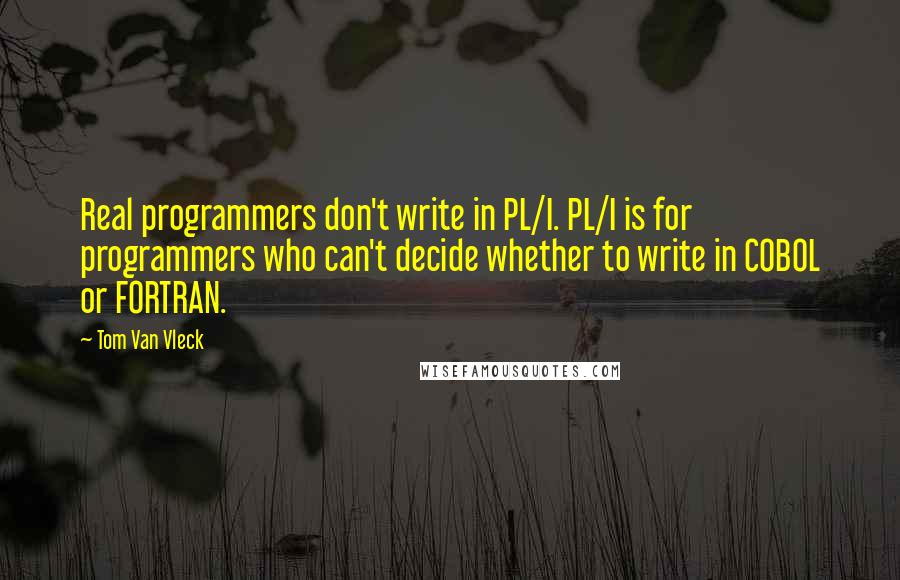 Tom Van Vleck Quotes: Real programmers don't write in PL/I. PL/I is for programmers who can't decide whether to write in COBOL or FORTRAN.
