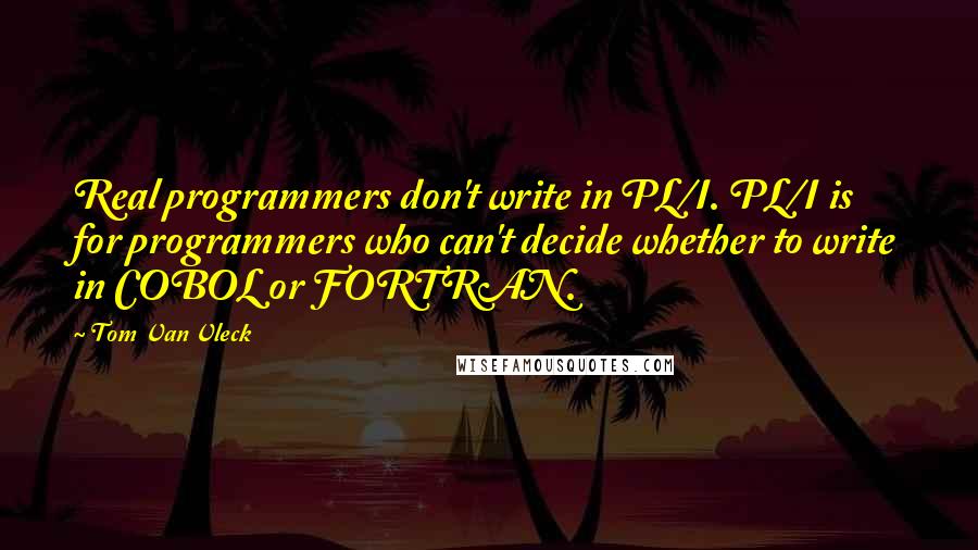 Tom Van Vleck Quotes: Real programmers don't write in PL/I. PL/I is for programmers who can't decide whether to write in COBOL or FORTRAN.