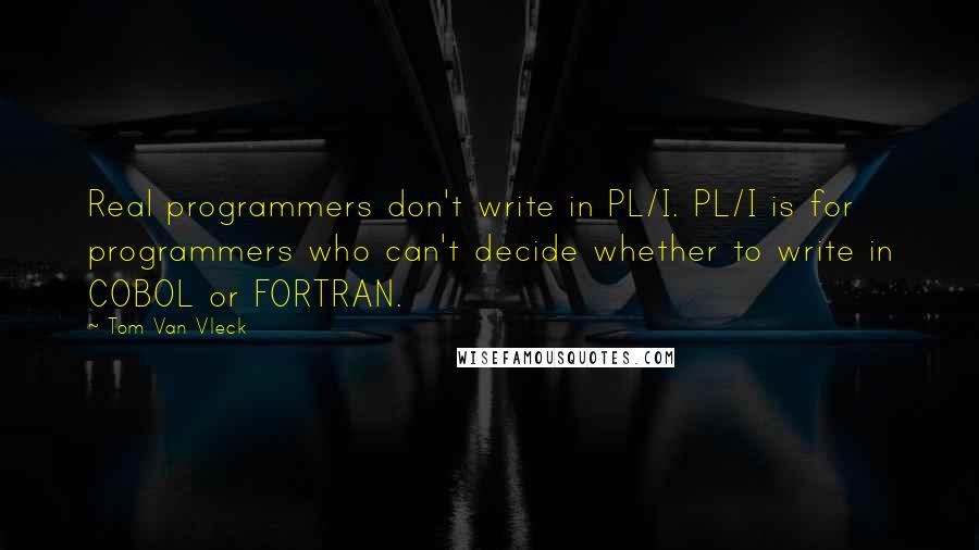 Tom Van Vleck Quotes: Real programmers don't write in PL/I. PL/I is for programmers who can't decide whether to write in COBOL or FORTRAN.