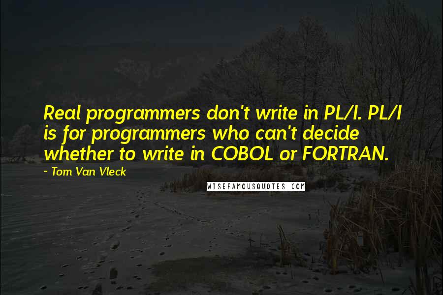 Tom Van Vleck Quotes: Real programmers don't write in PL/I. PL/I is for programmers who can't decide whether to write in COBOL or FORTRAN.