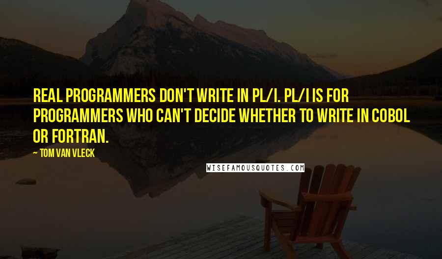 Tom Van Vleck Quotes: Real programmers don't write in PL/I. PL/I is for programmers who can't decide whether to write in COBOL or FORTRAN.