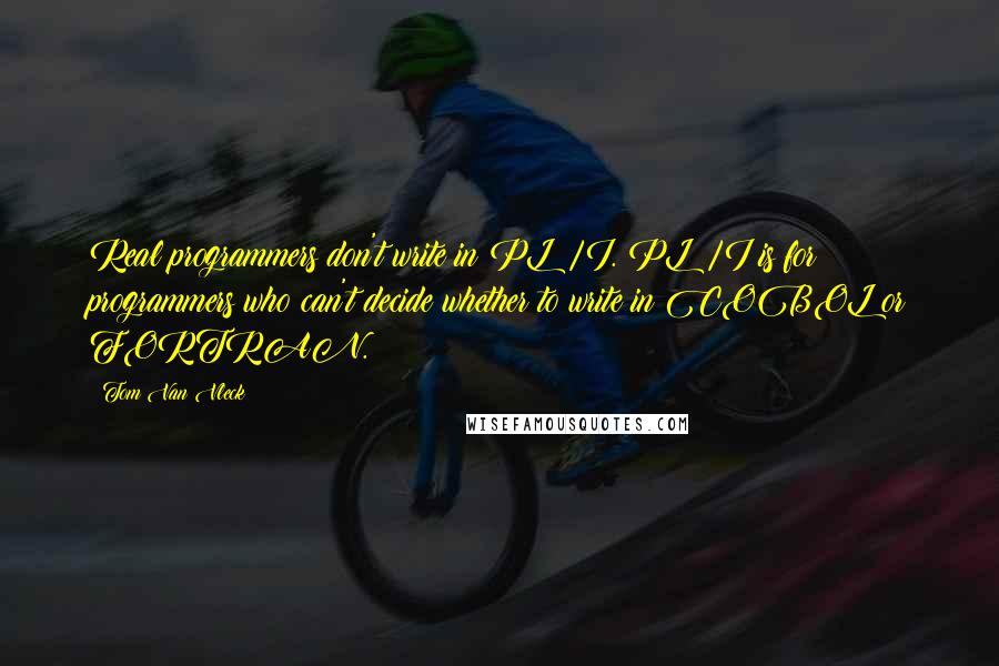Tom Van Vleck Quotes: Real programmers don't write in PL/I. PL/I is for programmers who can't decide whether to write in COBOL or FORTRAN.