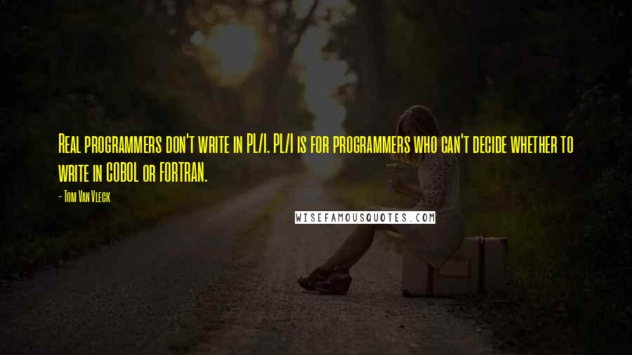 Tom Van Vleck Quotes: Real programmers don't write in PL/I. PL/I is for programmers who can't decide whether to write in COBOL or FORTRAN.