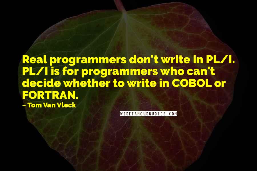 Tom Van Vleck Quotes: Real programmers don't write in PL/I. PL/I is for programmers who can't decide whether to write in COBOL or FORTRAN.