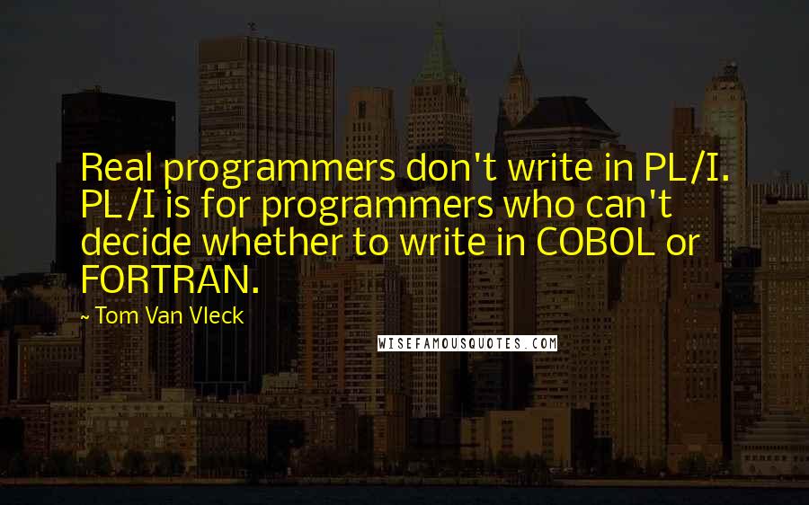 Tom Van Vleck Quotes: Real programmers don't write in PL/I. PL/I is for programmers who can't decide whether to write in COBOL or FORTRAN.