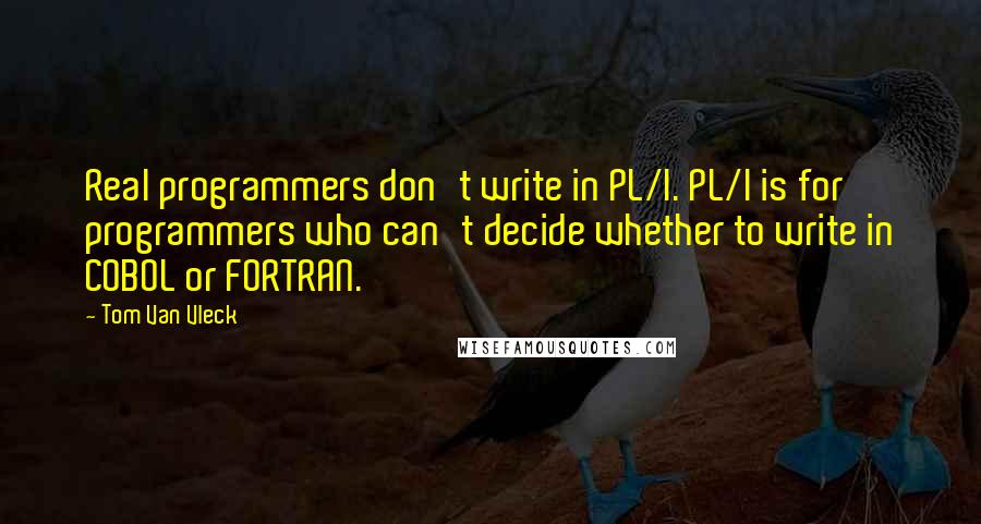 Tom Van Vleck Quotes: Real programmers don't write in PL/I. PL/I is for programmers who can't decide whether to write in COBOL or FORTRAN.