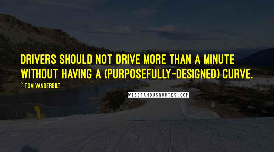 Tom Vanderbilt Quotes: Drivers should not drive more than a minute without having a (purposefully-designed) curve.
