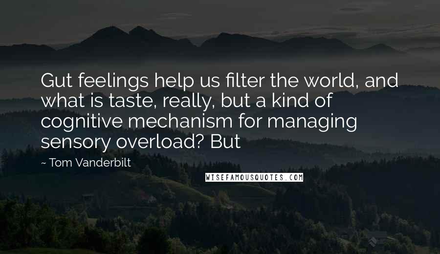 Tom Vanderbilt Quotes: Gut feelings help us filter the world, and what is taste, really, but a kind of cognitive mechanism for managing sensory overload? But