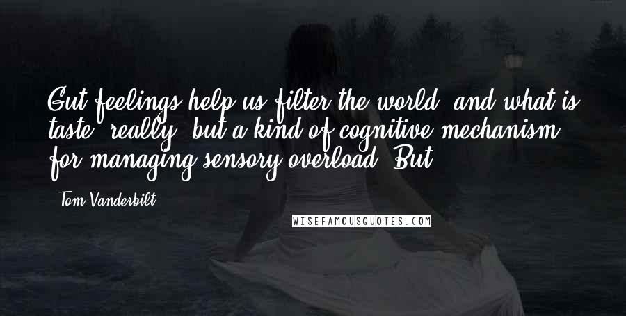 Tom Vanderbilt Quotes: Gut feelings help us filter the world, and what is taste, really, but a kind of cognitive mechanism for managing sensory overload? But