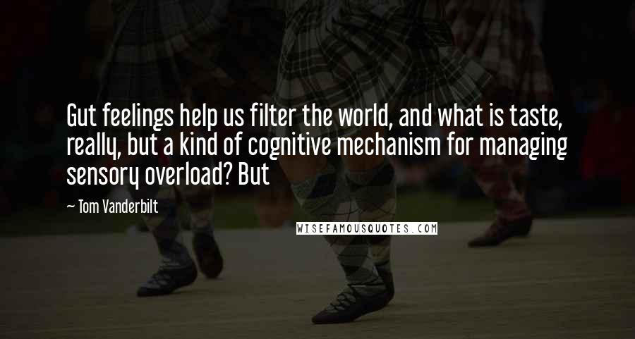 Tom Vanderbilt Quotes: Gut feelings help us filter the world, and what is taste, really, but a kind of cognitive mechanism for managing sensory overload? But