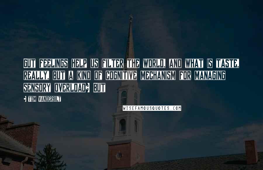Tom Vanderbilt Quotes: Gut feelings help us filter the world, and what is taste, really, but a kind of cognitive mechanism for managing sensory overload? But