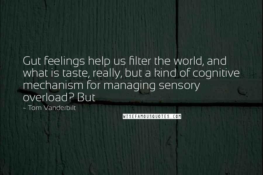 Tom Vanderbilt Quotes: Gut feelings help us filter the world, and what is taste, really, but a kind of cognitive mechanism for managing sensory overload? But