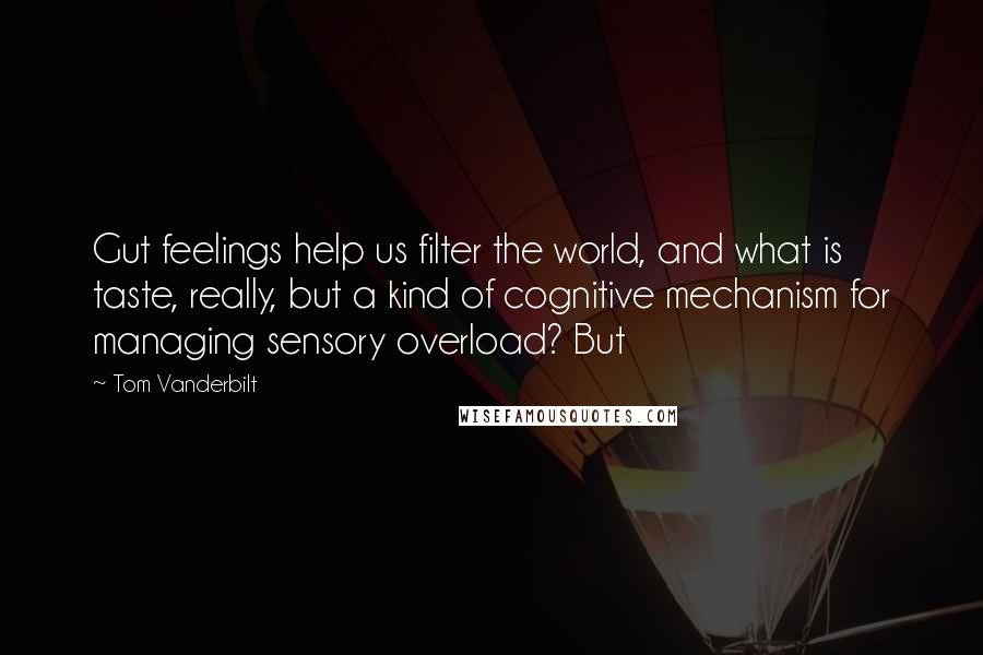 Tom Vanderbilt Quotes: Gut feelings help us filter the world, and what is taste, really, but a kind of cognitive mechanism for managing sensory overload? But