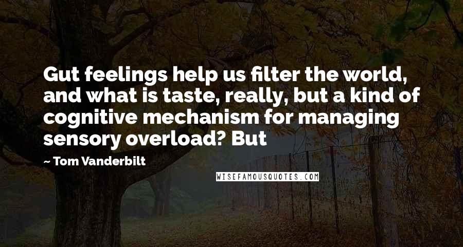 Tom Vanderbilt Quotes: Gut feelings help us filter the world, and what is taste, really, but a kind of cognitive mechanism for managing sensory overload? But