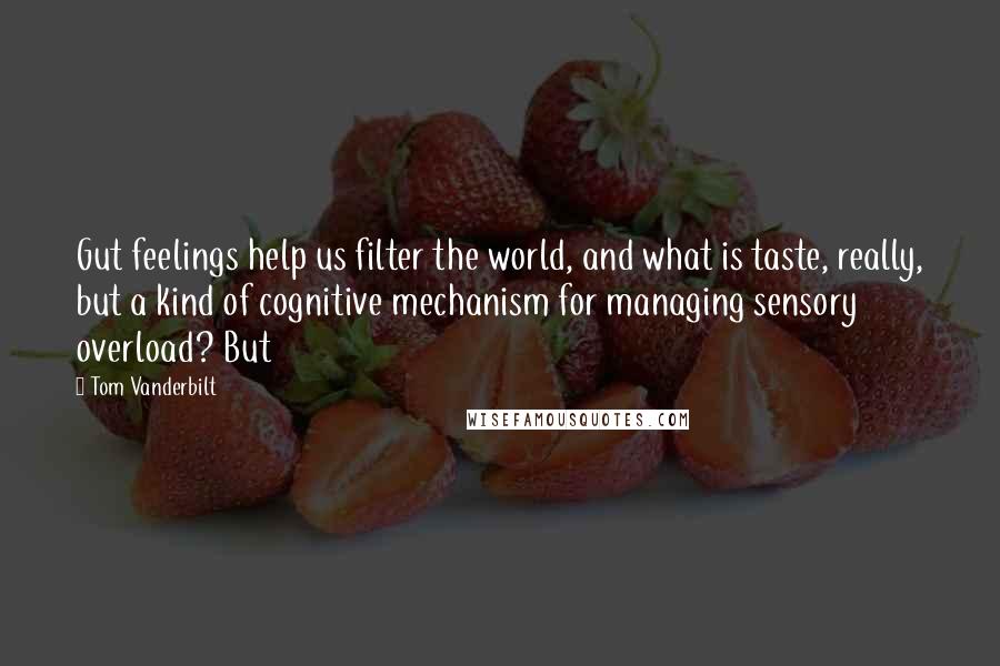 Tom Vanderbilt Quotes: Gut feelings help us filter the world, and what is taste, really, but a kind of cognitive mechanism for managing sensory overload? But