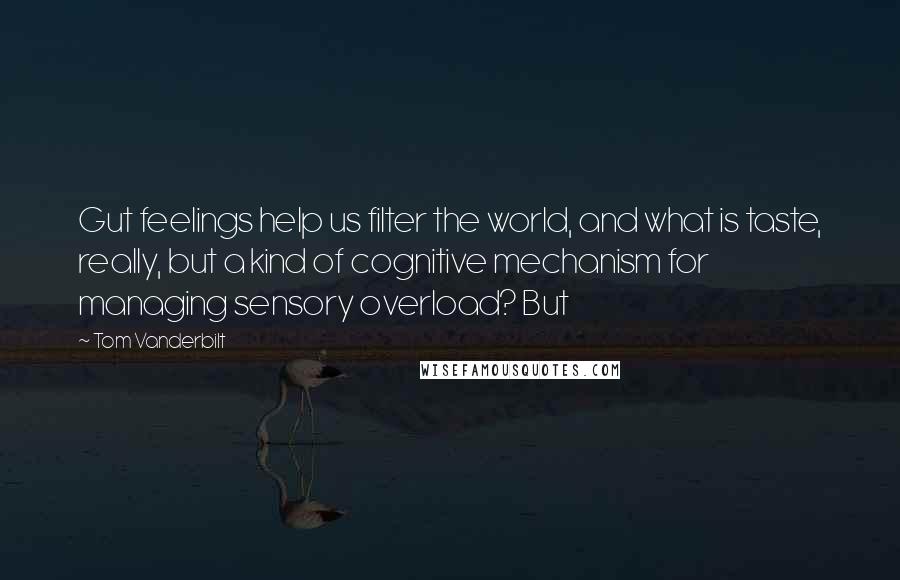 Tom Vanderbilt Quotes: Gut feelings help us filter the world, and what is taste, really, but a kind of cognitive mechanism for managing sensory overload? But