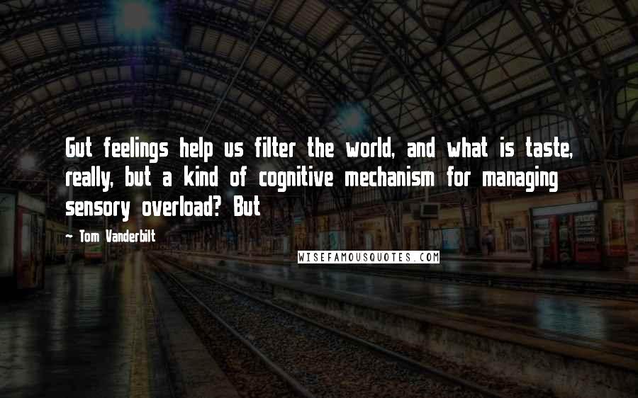 Tom Vanderbilt Quotes: Gut feelings help us filter the world, and what is taste, really, but a kind of cognitive mechanism for managing sensory overload? But