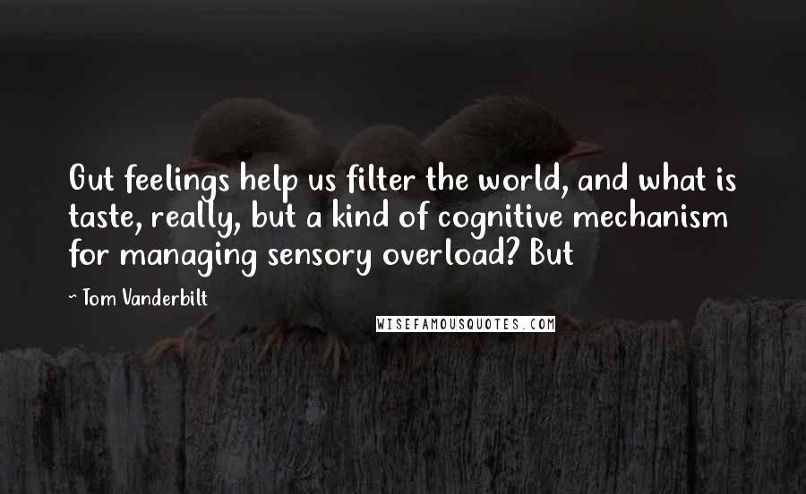 Tom Vanderbilt Quotes: Gut feelings help us filter the world, and what is taste, really, but a kind of cognitive mechanism for managing sensory overload? But