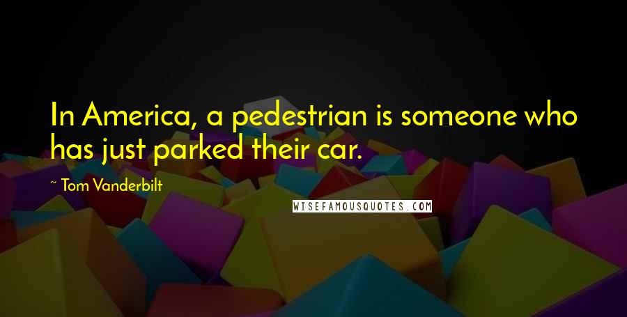 Tom Vanderbilt Quotes: In America, a pedestrian is someone who has just parked their car.