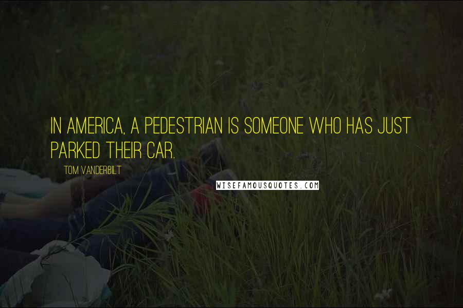 Tom Vanderbilt Quotes: In America, a pedestrian is someone who has just parked their car.