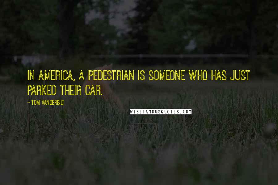 Tom Vanderbilt Quotes: In America, a pedestrian is someone who has just parked their car.