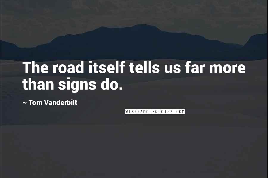 Tom Vanderbilt Quotes: The road itself tells us far more than signs do.