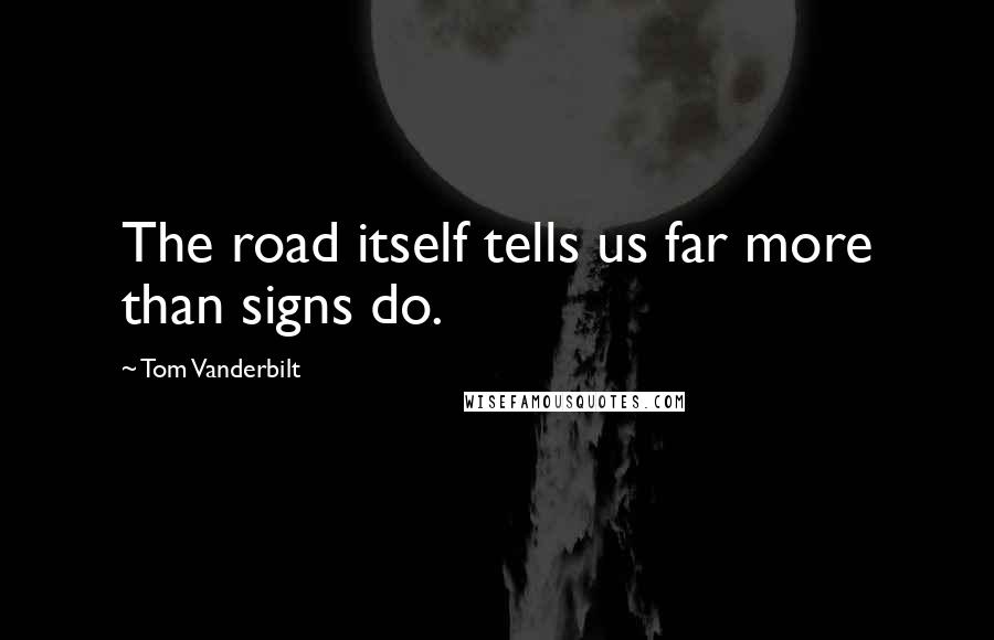 Tom Vanderbilt Quotes: The road itself tells us far more than signs do.